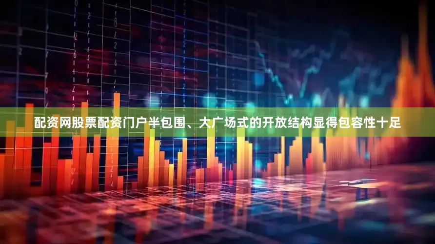 配资网股票配资门户半包围、大广场式的开放结构显得包容性十足