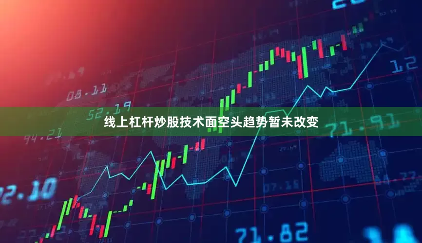 线上杠杆炒股技术面空头趋势暂未改变