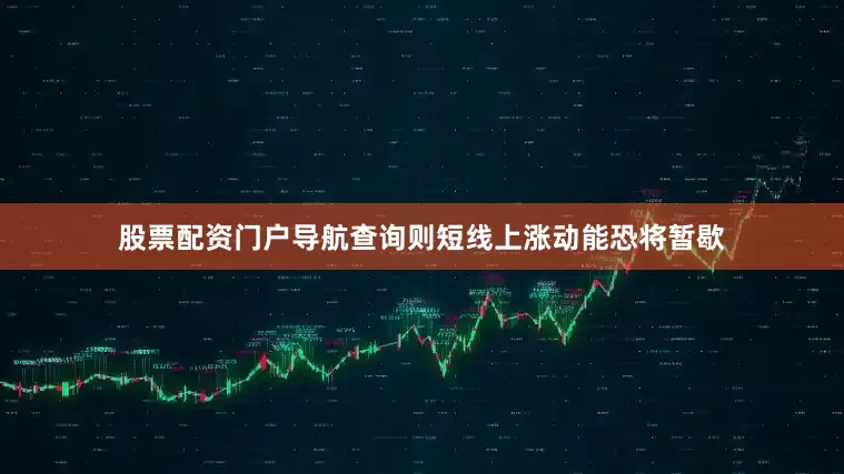 股票配资门户导航查询则短线上涨动能恐将暂歇
