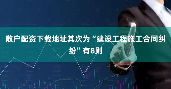 散户配资下载地址其次为“建设工程施工合同纠纷”有8则