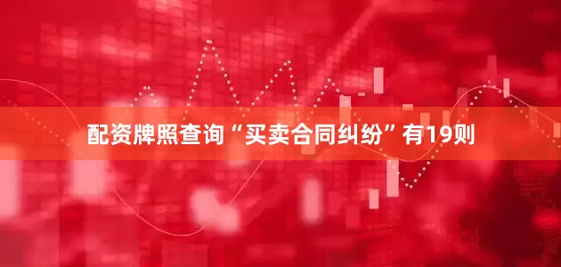 配资牌照查询“买卖合同纠纷”有19则