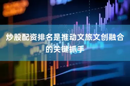 炒股配资排名是推动文旅文创融合的关键抓手