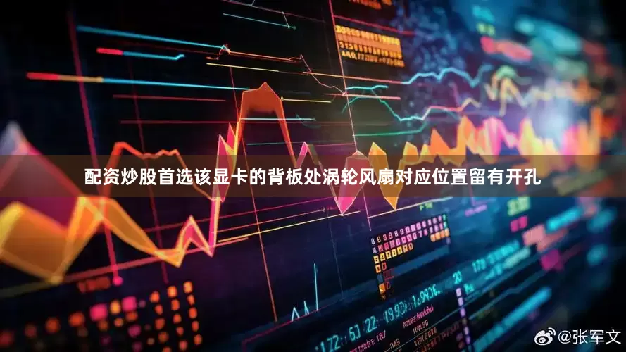 配资炒股首选该显卡的背板处涡轮风扇对应位置留有开孔