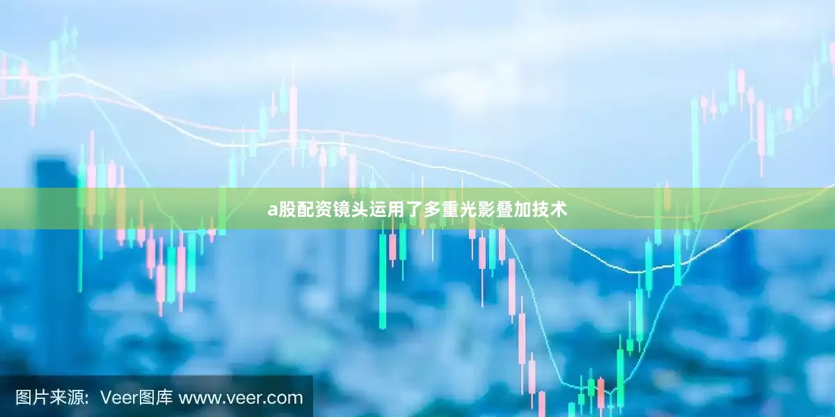 a股配资镜头运用了多重光影叠加技术