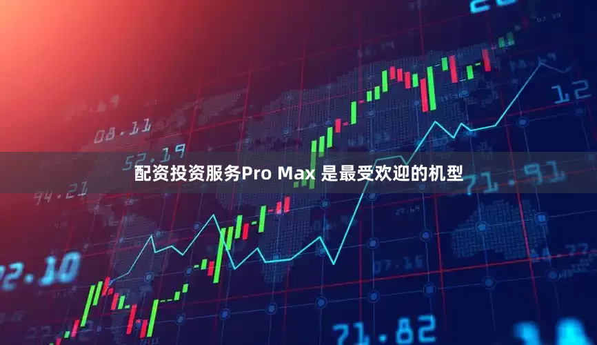 配资投资服务Pro Max 是最受欢迎的机型