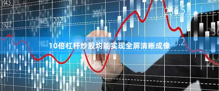10倍杠杆炒股均能实现全屏清晰成像