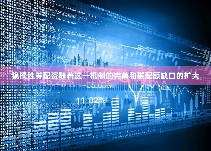 稳操胜券配资随着这一机制的完善和碳配额缺口的扩大