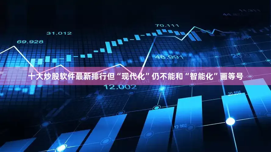 十大炒股软件最新排行但“现代化”仍不能和“智能化”画等号