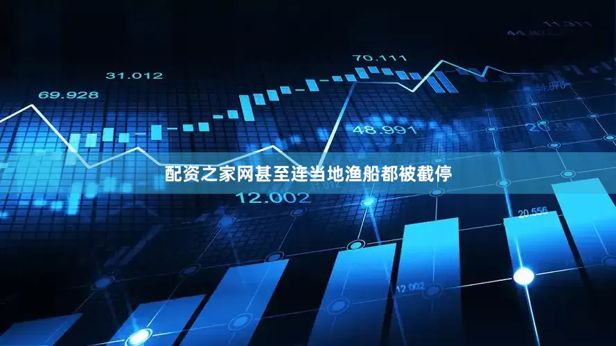配资之家网甚至连当地渔船都被截停