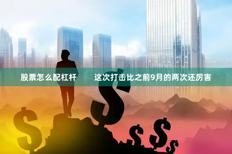 股票怎么配杠杆        这次打击比之前9月的两次还厉害